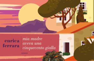 Il coraggio di Gina in “Mia madre aveva una Cinquecento gialla”: il romanzo di esordio di Enrica Ferrara dal 20 febbraio in libreria